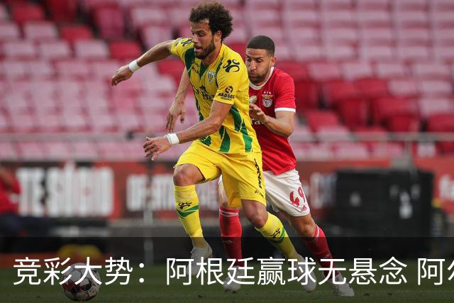 竞彩大势：阿根廷赢球无悬念 阿尔及利亚可信任
